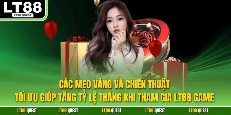 Các mẹo vàng và chiến thuật tối ưu giúp tăng tỷ lệ thắng khi tham gia LT88 game