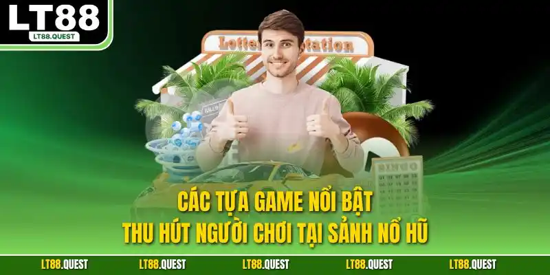 Các tựa game nổi bật thu hút người chơi tại sảnh nổ hũ