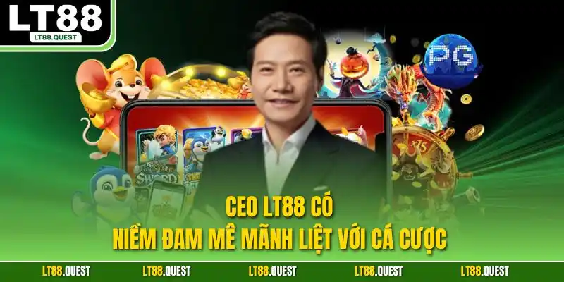 CEO LT88 có niềm đam mê mãnh liệt với cá cược