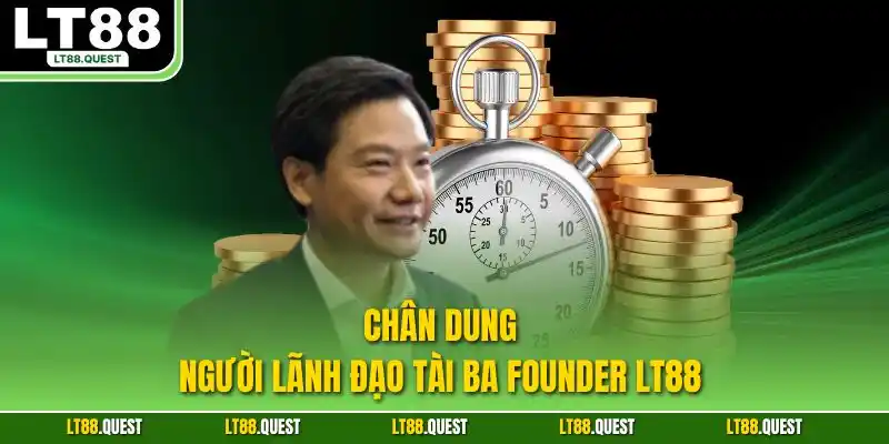 Chân dung người lãnh đạo tài ba Founder LT88