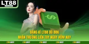 Đăng Kí LT88 Bú 88K - Nhận Thưởng Liền Tay Ngay Hôm Nay