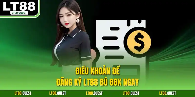 Điều khoản để đăng ký LT88 bú 88K ngay