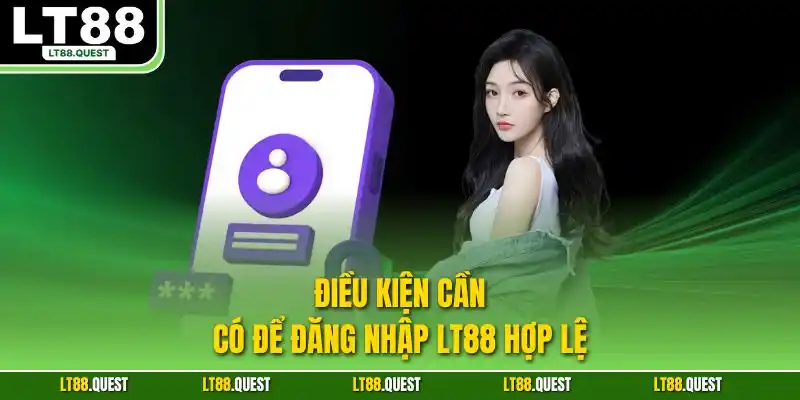 Điều kiện cần có để đăng nhập LT88 hợp lệ