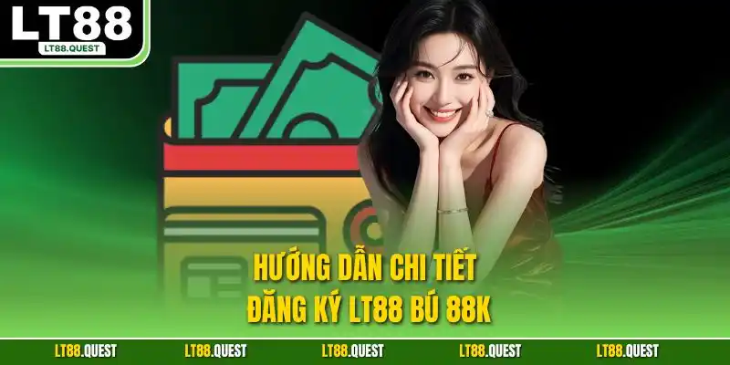 Hướng dẫn chi tiết đăng ký LT88 bú 88K
