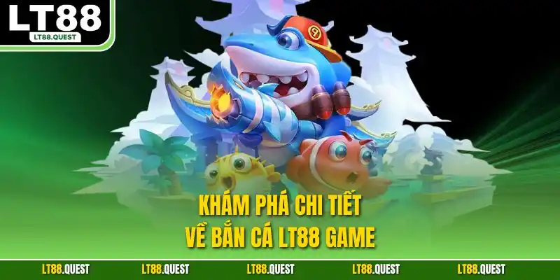 Khám phá chi tiết về bắn cá LT88 game