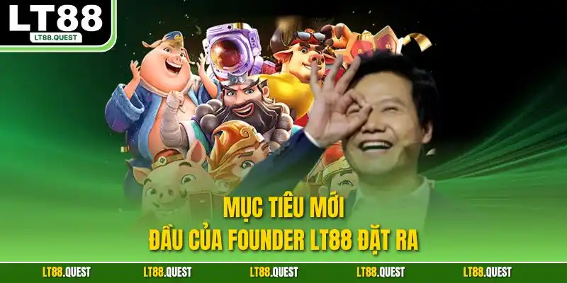 Mục tiêu mới đầu của Founder LT88 đặt ra