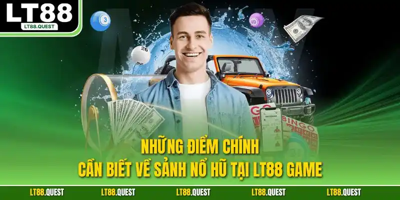 Những điểm chính cần biết về sảnh nổ hũ tại LT88 game