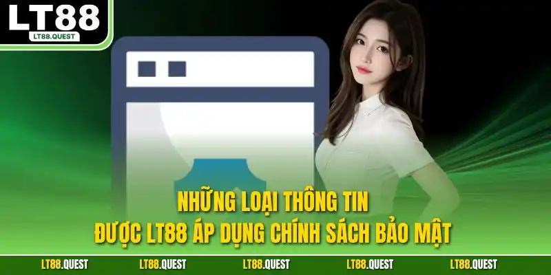 Những loại thông tin được LT88 áp dụng chính sách bảo mật