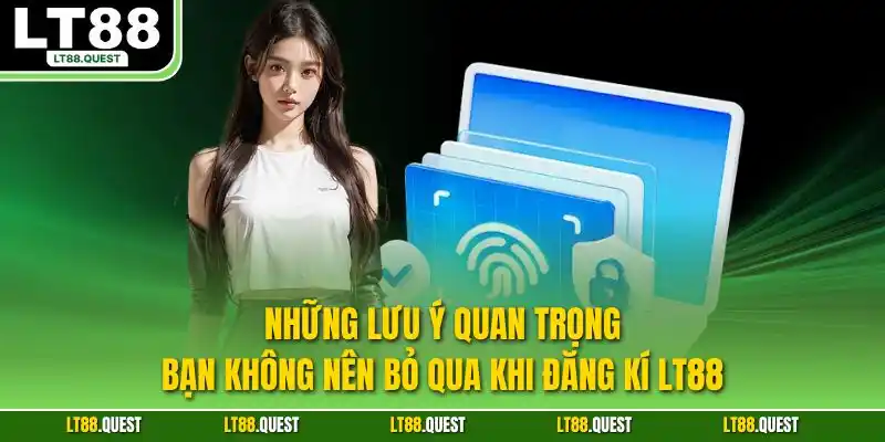 Những lưu ý quan trọng bạn không nên bỏ qua khi đăng kí LT88