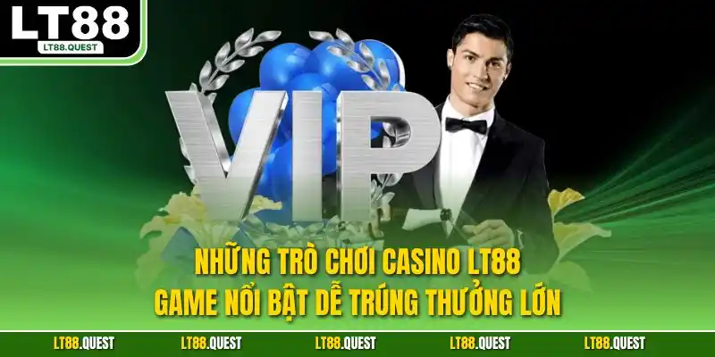 Những trò chơi casino LT88 game nổi bật dễ trúng thưởng lớn