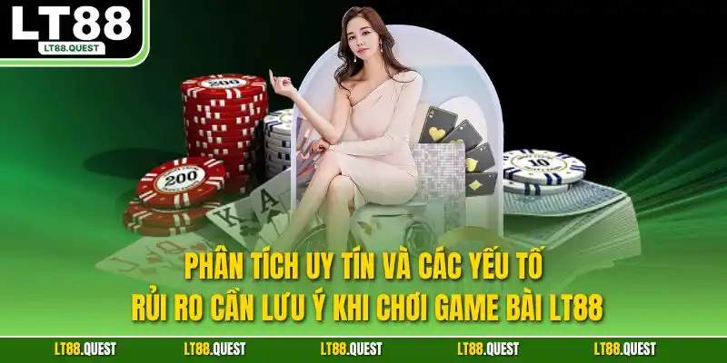 Phân tích uy tín và các yếu tố rủi ro cần lưu ý khi chơi game bài LT88