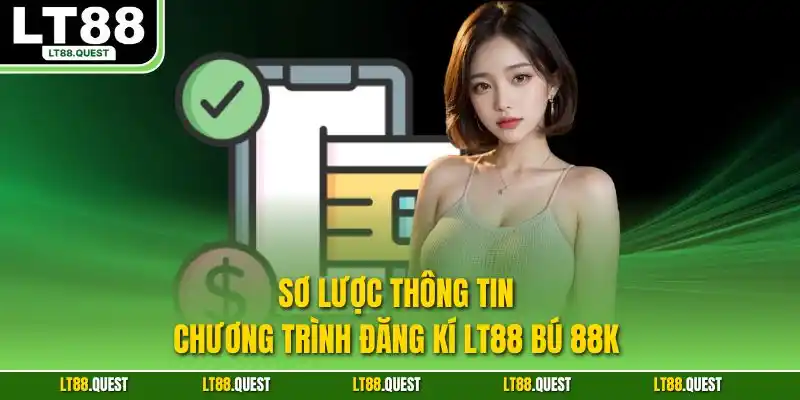 Sơ lược thông tin chương trình đăng kí LT88 bú 88K