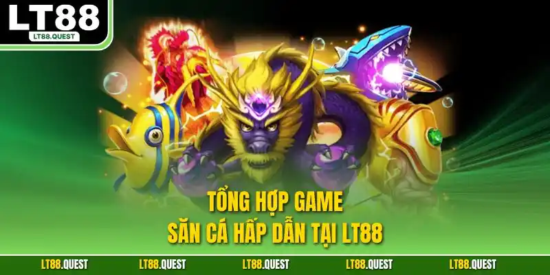 Tổng hợp game săn cá hấp dẫn tại LT88